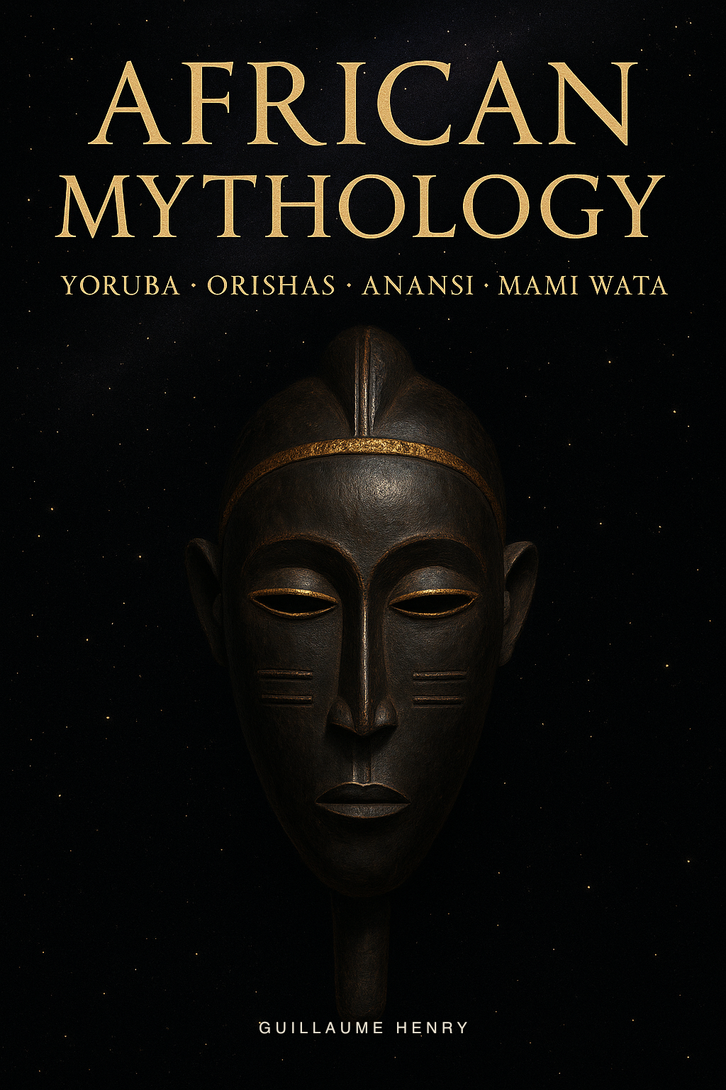 African Mythology: The Complete Guide to Yoruba Orishas, Anansi, Mami Wata, and the Sacred Stories of Sub-Saharan Africa